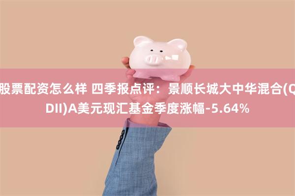 股票配资怎么样 四季报点评：景顺长城大中华混合(QDII)A美元现汇基金季度涨幅-5.64%