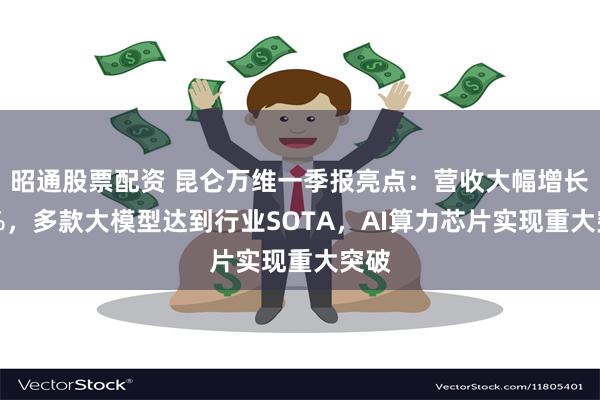 昭通股票配资 昆仑万维一季报亮点：营收大幅增长46%，多款大模型达到行业SOTA，AI算力芯片实现重大突破