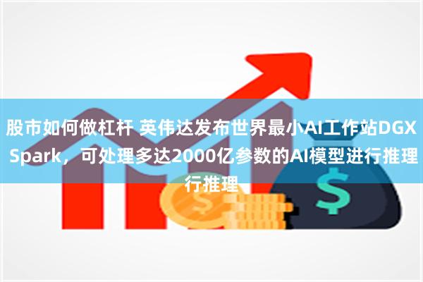 股市如何做杠杆 英伟达发布世界最小AI工作站DGX Spark，可处理多达2000亿参数的AI模型进行推理