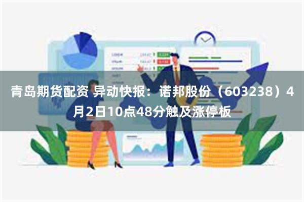 青岛期货配资 异动快报：诺邦股份（603238）4月2日10点48分触及涨停板