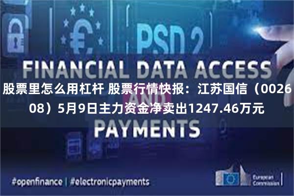 股票里怎么用杠杆 股票行情快报：江苏国信（002608）5月9日主力资金净卖出1247.46万元