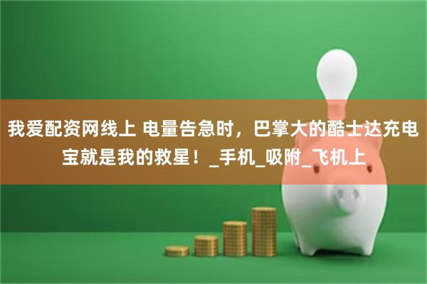 我爱配资网线上 电量告急时，巴掌大的酷士达充电宝就是我的救星！_手机_吸附_飞机上